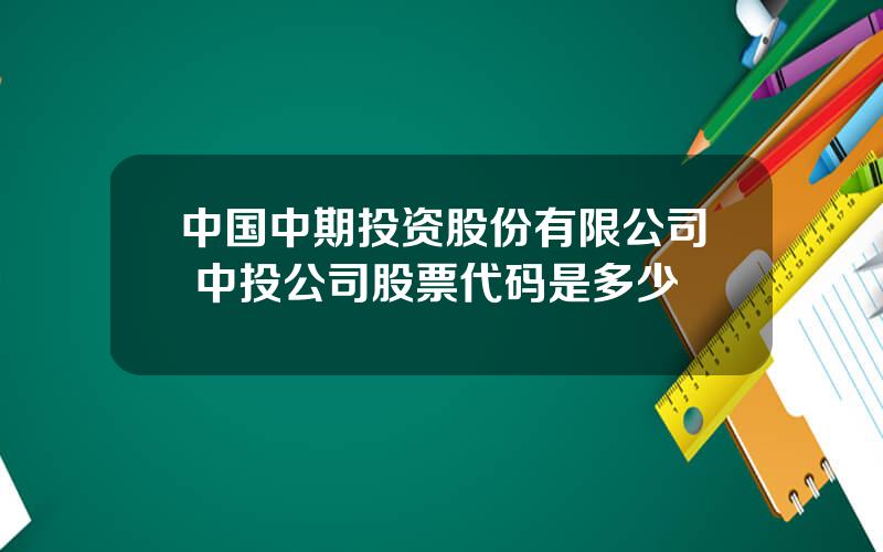 中国中期投资股份有限公司 中投公司股票代码是多少